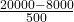 \frac{20000-8000}{500}$